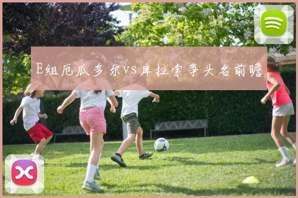 E组厄瓜多尔vs库拉索争头名前瞻