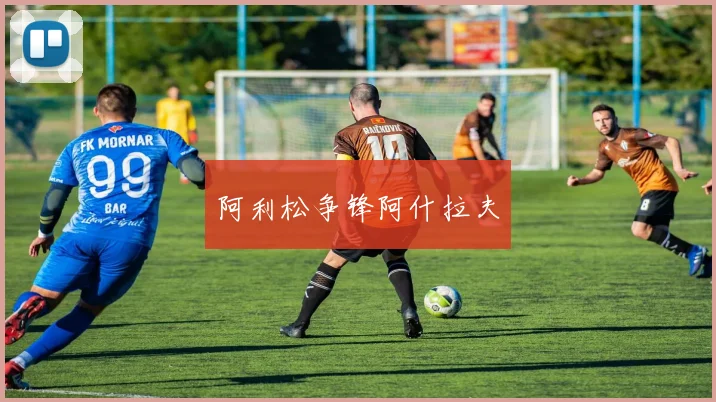 阿利松争锋阿什拉夫