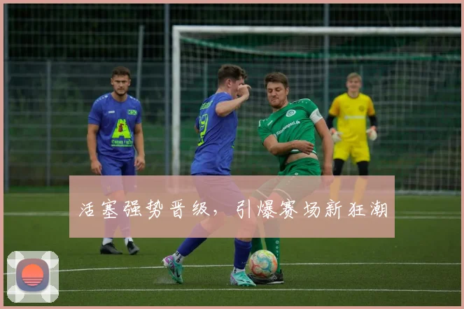 活塞强势晋级，引爆赛场新狂潮