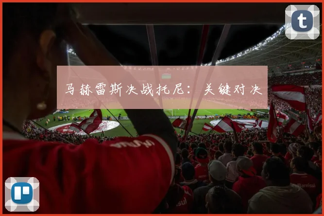 马赫雷斯决战托尼：关键对决