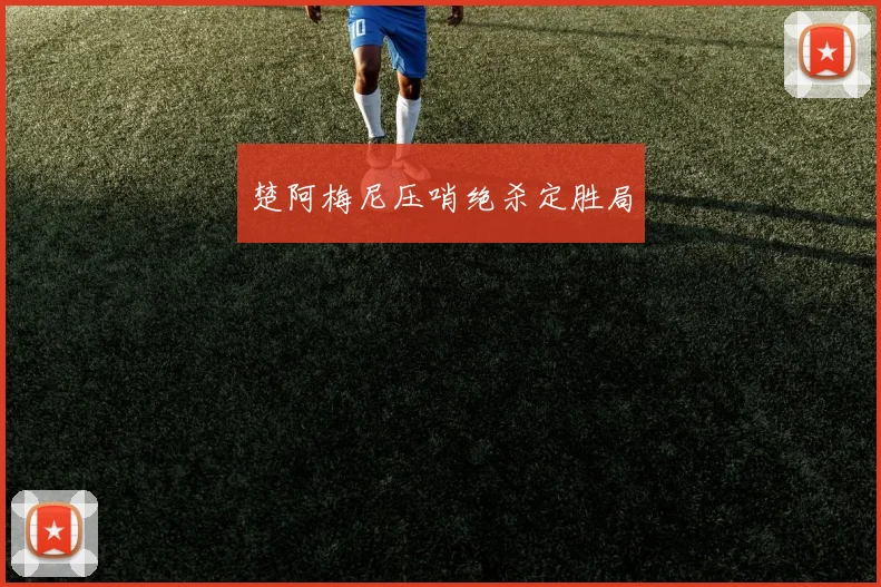 楚阿梅尼压哨绝杀定胜局