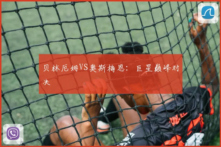 贝林厄姆VS奥斯梅恩：巨星巅峰对决