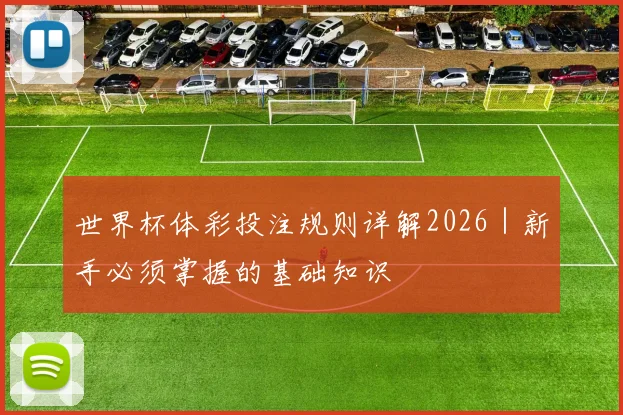 世界杯体彩投注规则详解2026｜新手必须掌握的基础知识