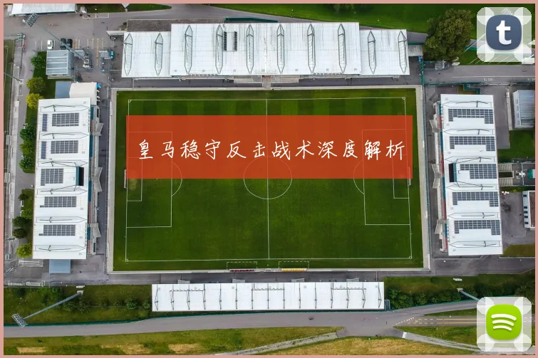 皇马稳守反击战术深度解析