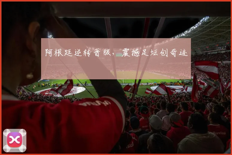 阿根廷逆转晋级，震撼足坛创奇迹
