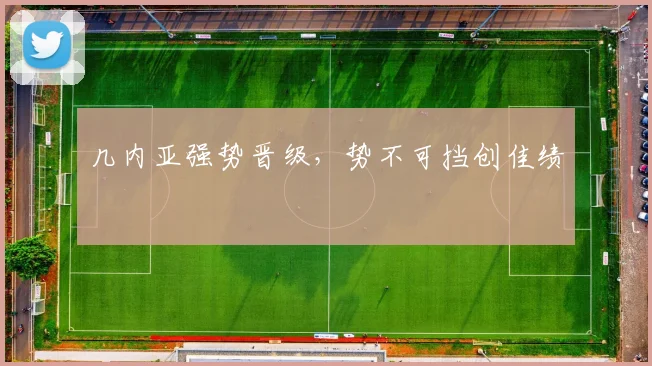 几内亚强势晋级，势不可挡创佳绩
