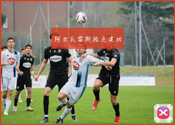 阿尔瓦雷斯抢点建功