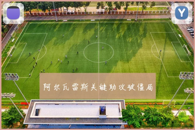 阿尔瓦雷斯关键助攻破僵局