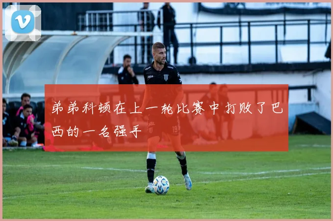 弟弟科顿在上一轮比赛中打败了巴西的一名强手