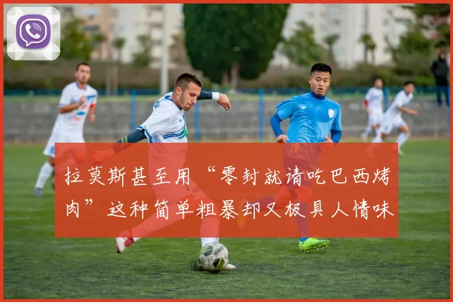拉莫斯甚至用“零封就请吃巴西烤肉”这种简单粗暴却又极具人情味的方式