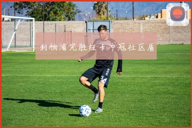 利物浦完胜纽卡冲冠社区盾