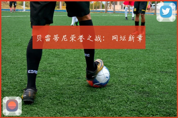 贝雷蒂尼荣誉之战：网坛新章