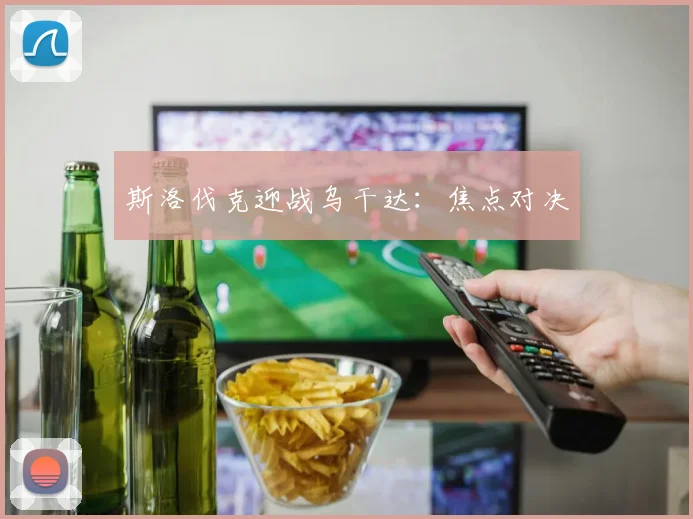 斯洛伐克迎战乌干达：焦点对决