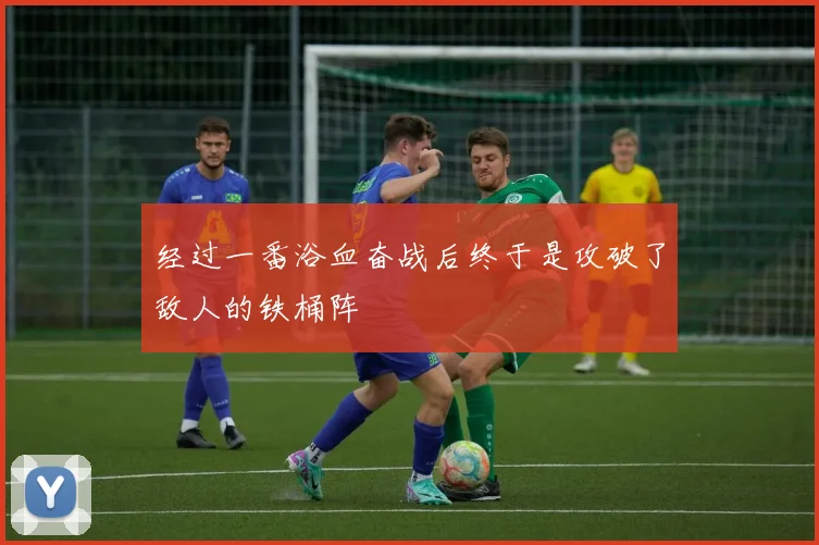 经过一番浴血奋战后终于是攻破了敌人的铁桶阵