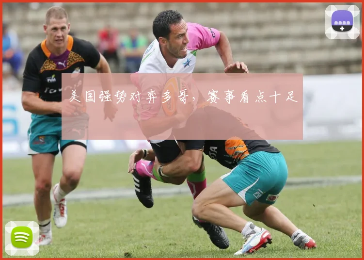 美国强势对弈多哥，赛事看点十足