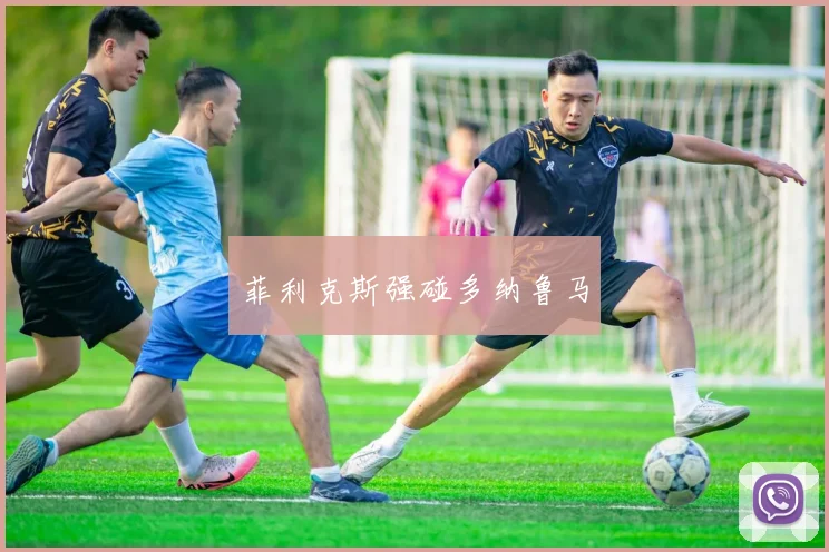 菲利克斯强碰多纳鲁马