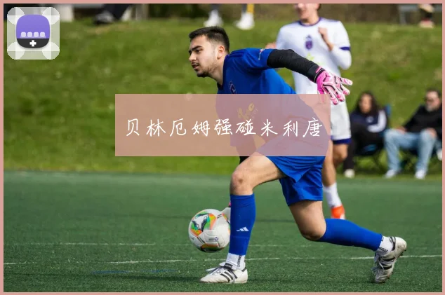 贝林厄姆强碰米利唐