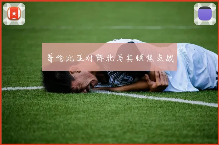 哥伦比亚对阵北马其顿焦点战