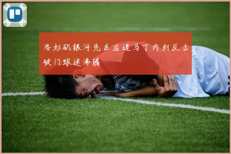 洛杉矶银河先丢后追马丁内利反击破门球迷沸腾