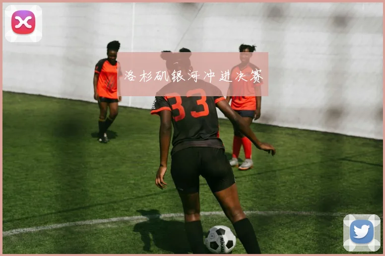 洛杉矶银河冲进决赛