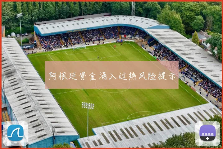 阿根廷资金涌入过热风险提示