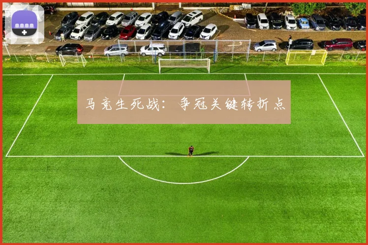 马竞生死战：争冠关键转折点