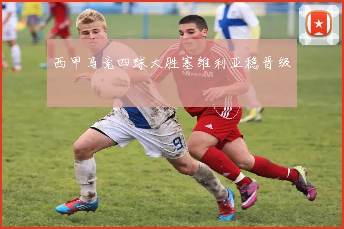 西甲马竞四球大胜塞维利亚稳晋级