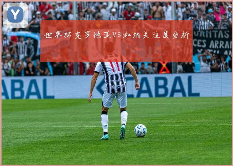 世界杯克罗地亚vs加纳关注度分析