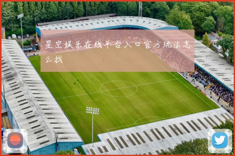星空娱乐在线平台入口官方玩法怎么找