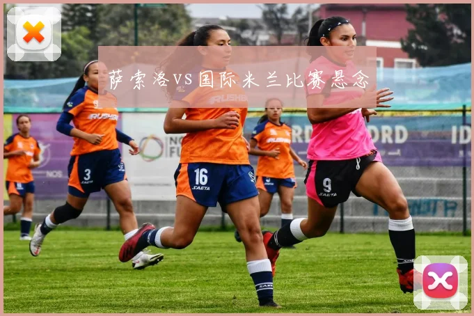 萨索洛vs国际米兰比赛悬念