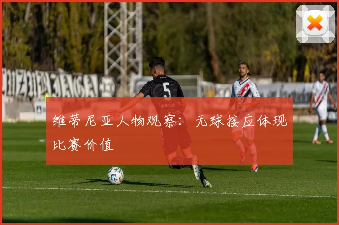 维蒂尼亚人物观察：无球接应体现比赛价值