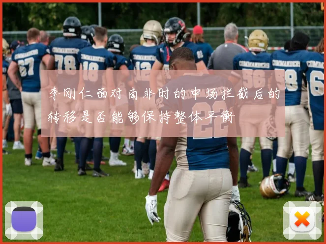 李刚仁面对南非时的中场拦截后的转移是否能够保持整体平衡