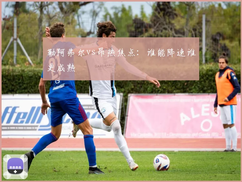 勒阿弗尔vs昂热焦点：谁能降速谁更成熟