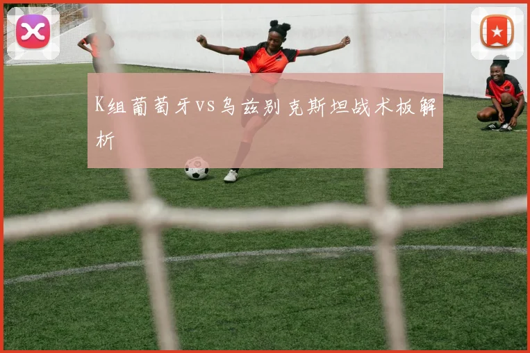 K组葡萄牙vs乌兹别克斯坦战术板解析
