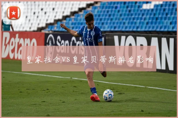 皇家社会vs皇家贝蒂斯排名影响