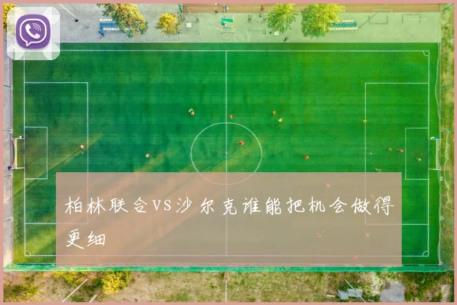 柏林联合vs沙尔克谁能把机会做得更细