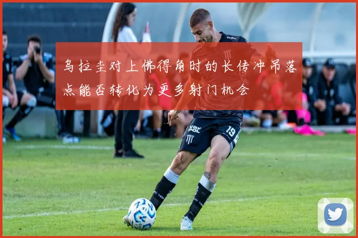 乌拉圭对上佛得角时的长传冲吊落点能否转化为更多射门机会