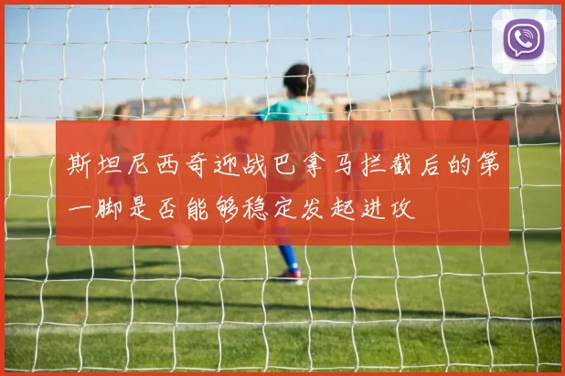 斯坦尼西奇迎战巴拿马拦截后的第一脚是否能够稳定发起进攻