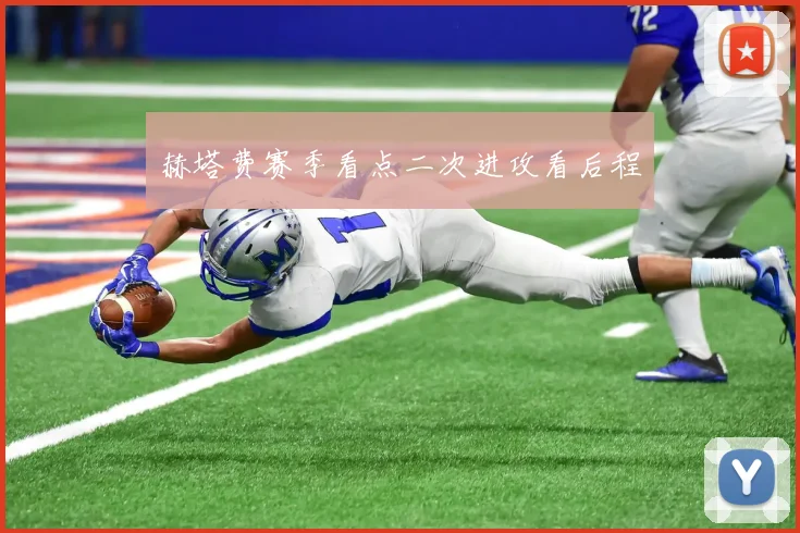 赫塔费赛季看点二次进攻看后程