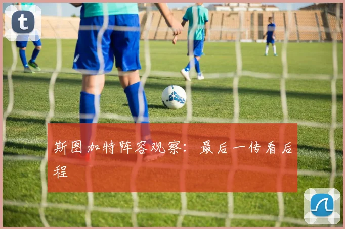 斯图加特阵容观察：最后一传看后程