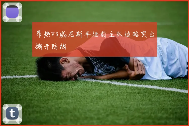 昂热vs威尼斯半场前主队边路突击撕开防线
