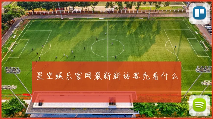 星空娱乐官网最新新访客先看什么