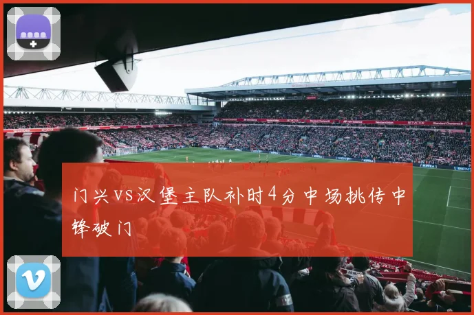 门兴vs汉堡主队补时4分中场挑传中锋破门